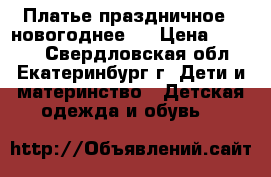 Платье праздничное , новогоднее . › Цена ­ 2 000 - Свердловская обл., Екатеринбург г. Дети и материнство » Детская одежда и обувь   